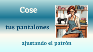 Lee más sobre el artículo Cómo Coser Tus Propios Pantalones: Ajusta el patrón